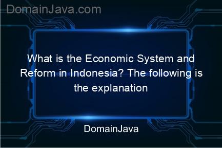 what is the economic system and reform in indonesia? the following is the explanation