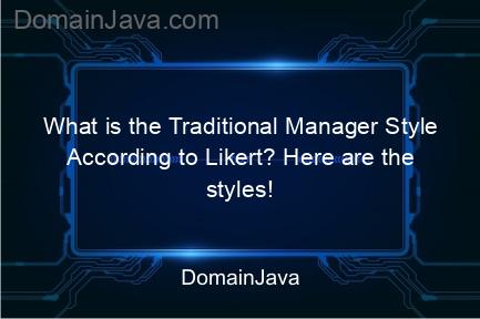 what is the traditional manager style according to likert? here are the styles!