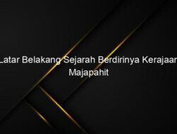 Latar Belakang Sejarah Berdirinya Kerajaan Majapahit