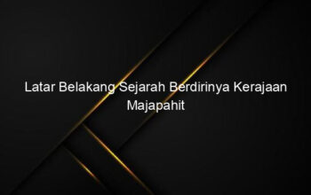 Latar Belakang Sejarah Berdirinya Kerajaan Majapahit