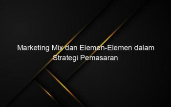 Marketing Mix dan Elemen Elemen dalam Strategi Pemasaran