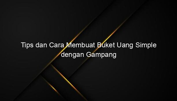 Tips dan Cara Membuat Buket Uang Simple dengan Gampang